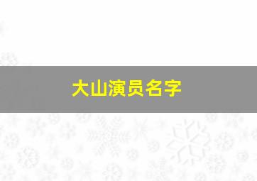 大山演员名字