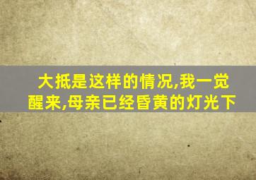 大抵是这样的情况,我一觉醒来,母亲已经昏黄的灯光下