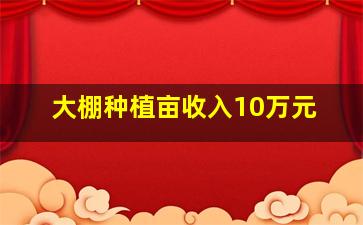 大棚种植亩收入10万元