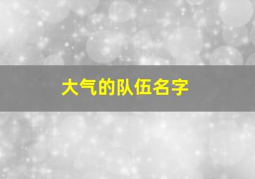 大气的队伍名字