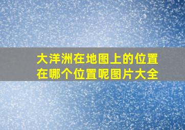 大洋洲在地图上的位置在哪个位置呢图片大全