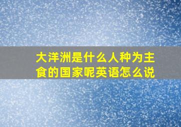 大洋洲是什么人种为主食的国家呢英语怎么说