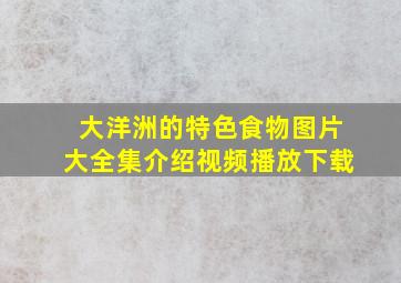 大洋洲的特色食物图片大全集介绍视频播放下载