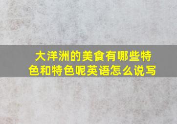 大洋洲的美食有哪些特色和特色呢英语怎么说写