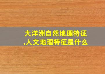 大洋洲自然地理特征,人文地理特征是什么