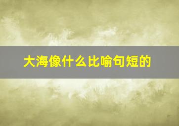 大海像什么比喻句短的