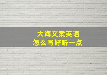 大海文案英语怎么写好听一点