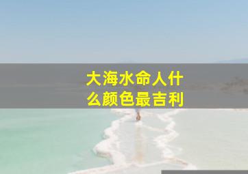 大海水命人什么颜色最吉利