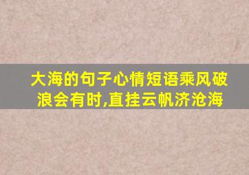 大海的句子心情短语乘风破浪会有时,直挂云帆济沧海