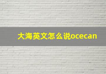 大海英文怎么说ocecan