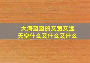 大海蓝蓝的又宽又远天空什么又什么又什么