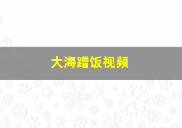 大海蹭饭视频