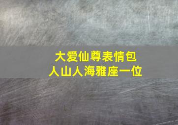 大爱仙尊表情包人山人海雅座一位