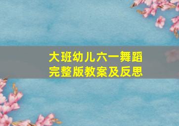 大班幼儿六一舞蹈完整版教案及反思