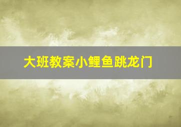 大班教案小鲤鱼跳龙门