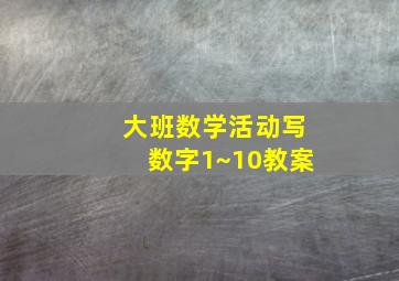 大班数学活动写数字1~10教案