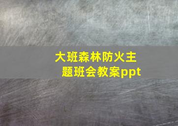 大班森林防火主题班会教案ppt