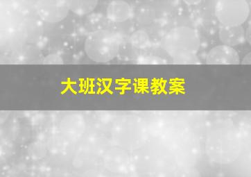 大班汉字课教案