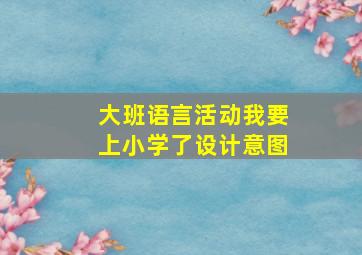 大班语言活动我要上小学了设计意图