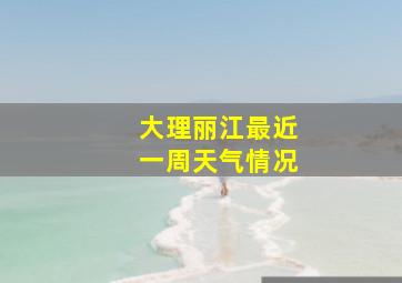 大理丽江最近一周天气情况