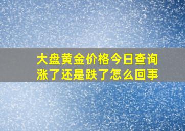 大盘黄金价格今日查询涨了还是跌了怎么回事