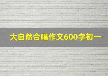 大自然合唱作文600字初一