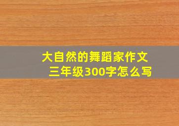 大自然的舞蹈家作文三年级300字怎么写