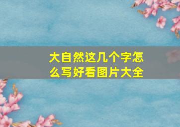 大自然这几个字怎么写好看图片大全