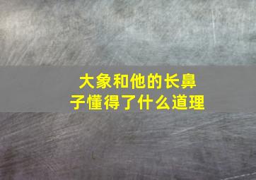 大象和他的长鼻子懂得了什么道理