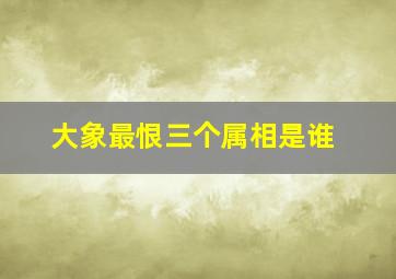 大象最恨三个属相是谁