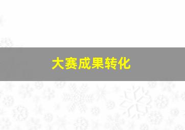 大赛成果转化