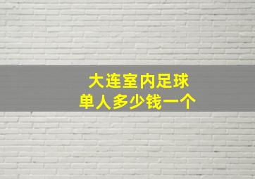 大连室内足球单人多少钱一个