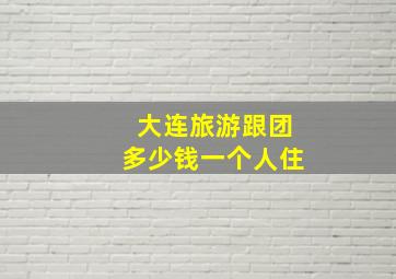 大连旅游跟团多少钱一个人住