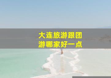 大连旅游跟团游哪家好一点