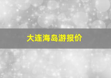 大连海岛游报价