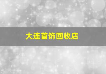 大连首饰回收店