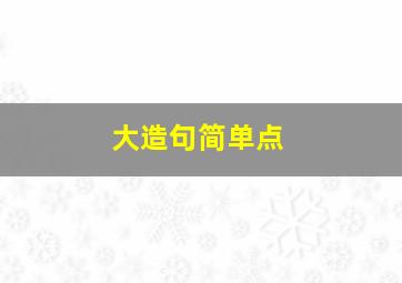 大造句简单点