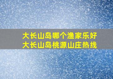 大长山岛哪个渔家乐好大长山岛桃源山庄热线