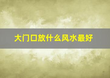 大门口放什么风水最好