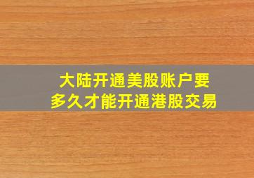 大陆开通美股账户要多久才能开通港股交易