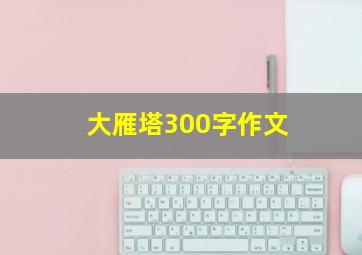 大雁塔300字作文