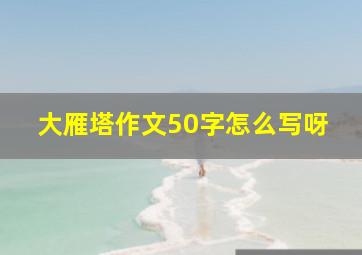 大雁塔作文50字怎么写呀