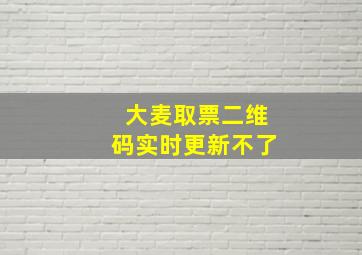 大麦取票二维码实时更新不了