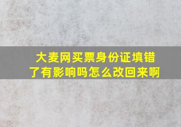 大麦网买票身份证填错了有影响吗怎么改回来啊