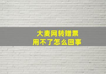 大麦网转赠票用不了怎么回事