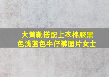 大黄靴搭配上衣棉服黑色浅蓝色牛仔裤图片女士