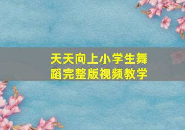 天天向上小学生舞蹈完整版视频教学