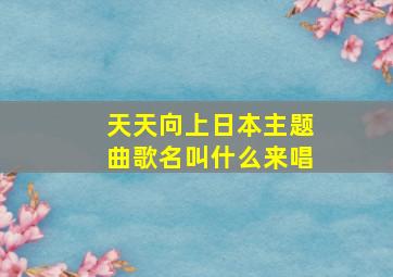 天天向上日本主题曲歌名叫什么来唱