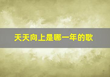 天天向上是哪一年的歌