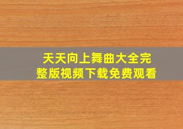 天天向上舞曲大全完整版视频下载免费观看